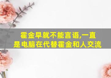 霍金早就不能言语,一直是电脑在代替霍金和人交流