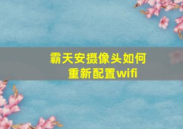 霸天安摄像头如何重新配置wifi