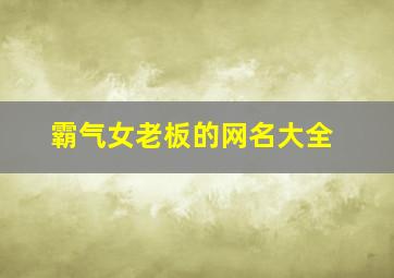 霸气女老板的网名大全