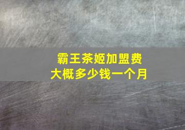 霸王茶姬加盟费大概多少钱一个月