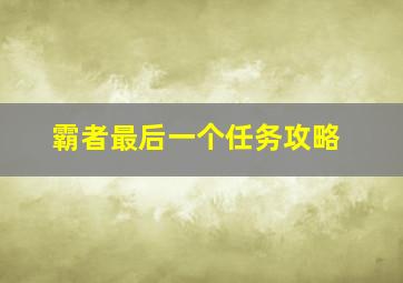 霸者最后一个任务攻略