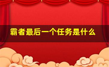 霸者最后一个任务是什么