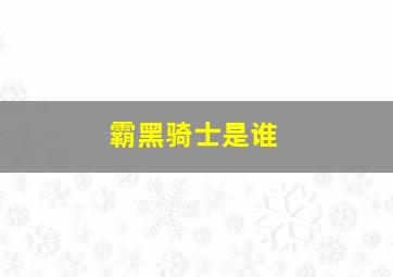 霸黑骑士是谁