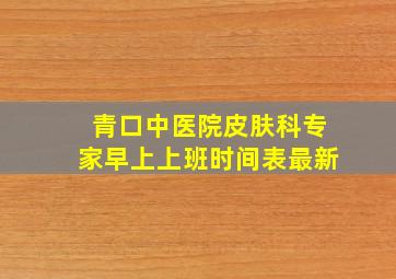 青口中医院皮肤科专家早上上班时间表最新