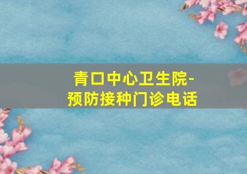 青口中心卫生院-预防接种门诊电话