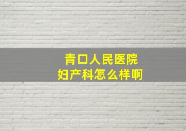 青口人民医院妇产科怎么样啊