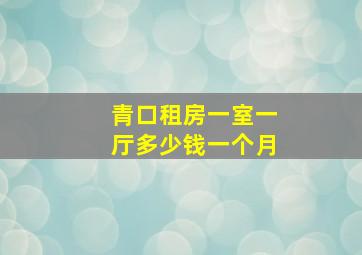 青口租房一室一厅多少钱一个月