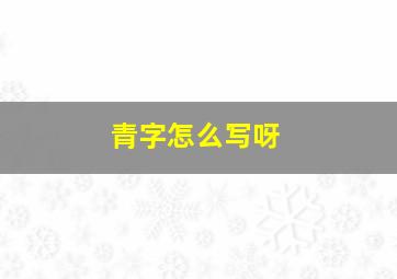 青字怎么写呀