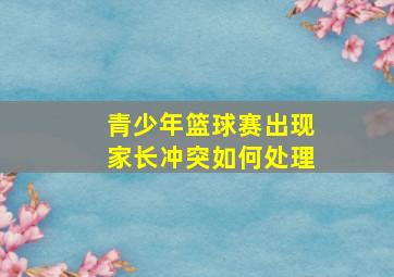 青少年篮球赛出现家长冲突如何处理