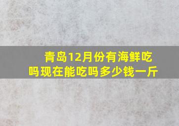 青岛12月份有海鲜吃吗现在能吃吗多少钱一斤