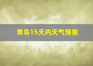 青岛15天内天气预报