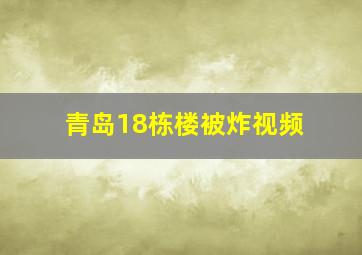 青岛18栋楼被炸视频