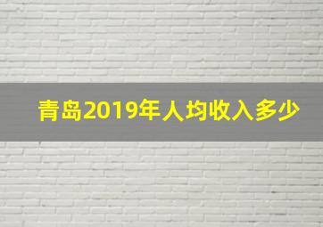 青岛2019年人均收入多少