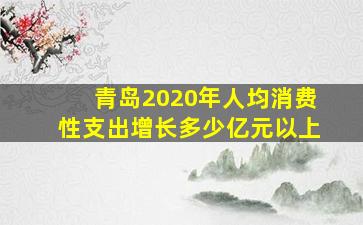 青岛2020年人均消费性支出增长多少亿元以上