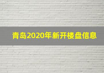 青岛2020年新开楼盘信息