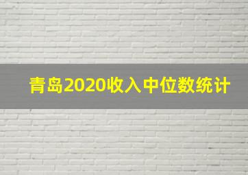 青岛2020收入中位数统计