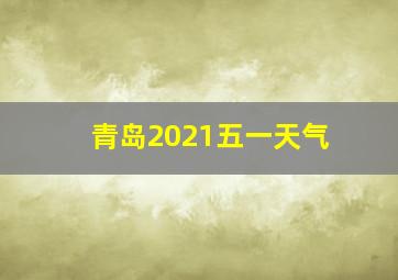 青岛2021五一天气