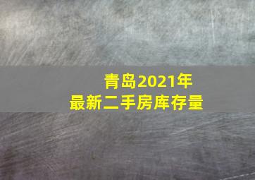 青岛2021年最新二手房库存量