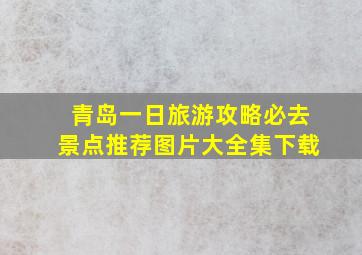 青岛一日旅游攻略必去景点推荐图片大全集下载