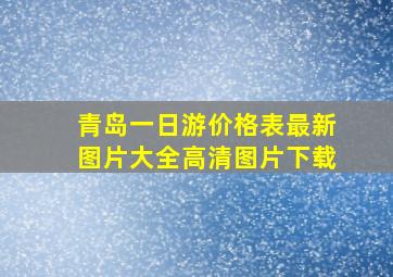 青岛一日游价格表最新图片大全高清图片下载