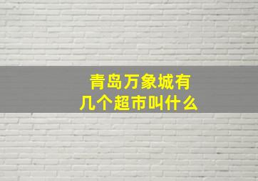 青岛万象城有几个超市叫什么