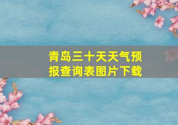 青岛三十天天气预报查询表图片下载