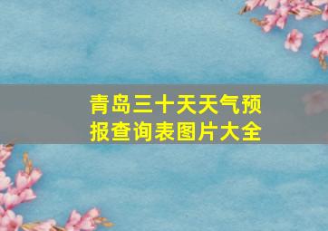 青岛三十天天气预报查询表图片大全