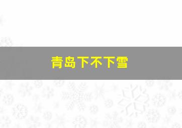 青岛下不下雪