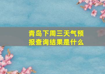 青岛下周三天气预报查询结果是什么