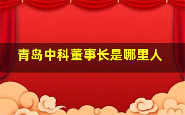 青岛中科董事长是哪里人