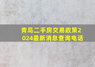 青岛二手房交易政策2024最新消息查询电话