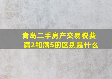 青岛二手房产交易税费满2和满5的区别是什么