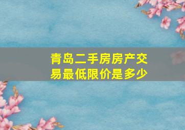 青岛二手房房产交易最低限价是多少