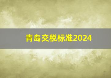 青岛交税标准2024