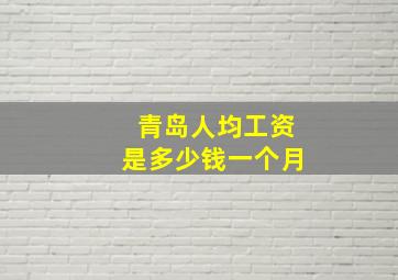 青岛人均工资是多少钱一个月