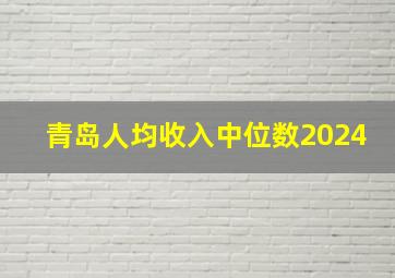 青岛人均收入中位数2024