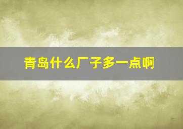 青岛什么厂子多一点啊