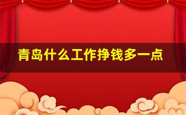 青岛什么工作挣钱多一点