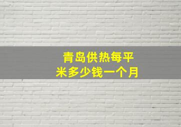 青岛供热每平米多少钱一个月