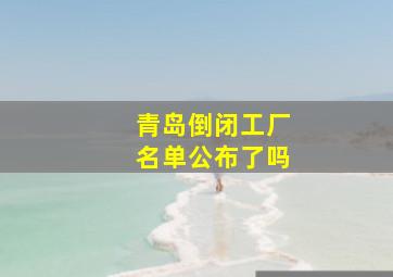 青岛倒闭工厂名单公布了吗