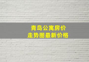 青岛公寓房价走势图最新价格