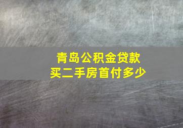 青岛公积金贷款买二手房首付多少