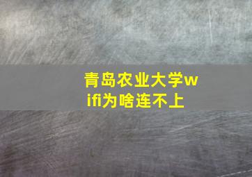 青岛农业大学wifi为啥连不上