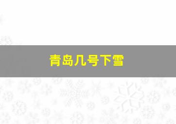 青岛几号下雪