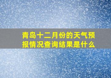 青岛十二月份的天气预报情况查询结果是什么