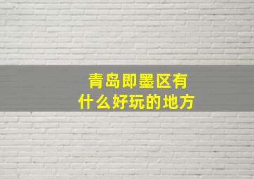 青岛即墨区有什么好玩的地方