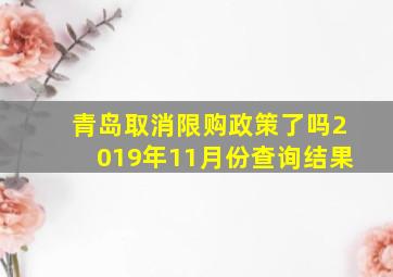 青岛取消限购政策了吗2019年11月份查询结果