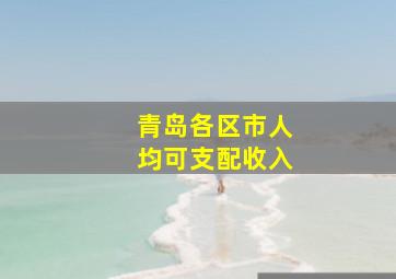 青岛各区市人均可支配收入