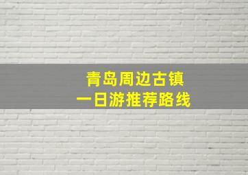 青岛周边古镇一日游推荐路线