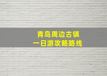 青岛周边古镇一日游攻略路线